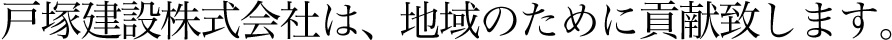 戸塚建設株式会社は、地域のために貢献致します。